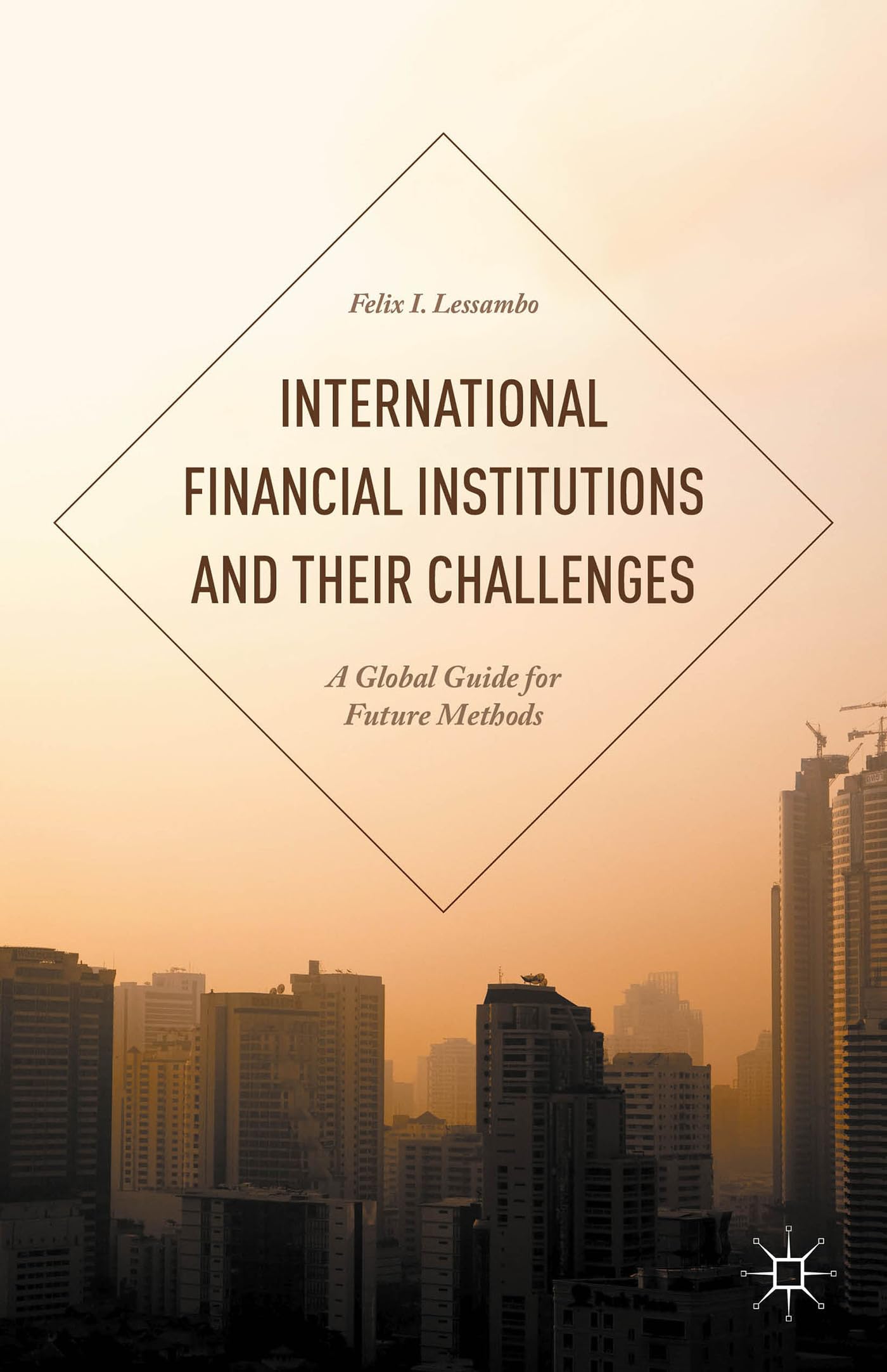 International Financial Institutions and Their Challenges: A Global Guide for Future Methods,New