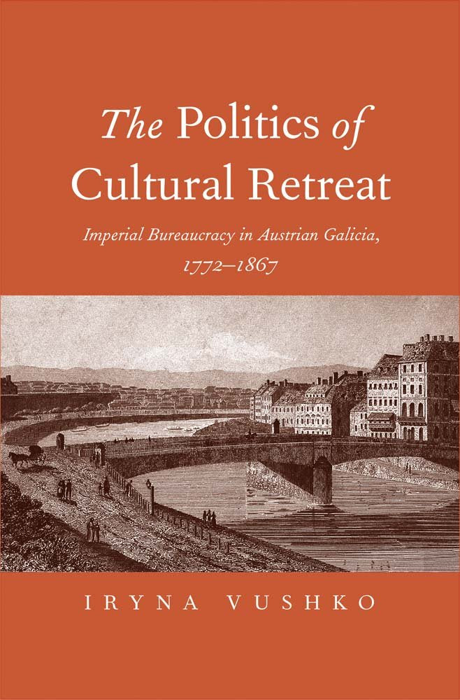 The Politics Of Cultural Retreat: Imperial Bureaucracy In Austrian Galicia, 17721867