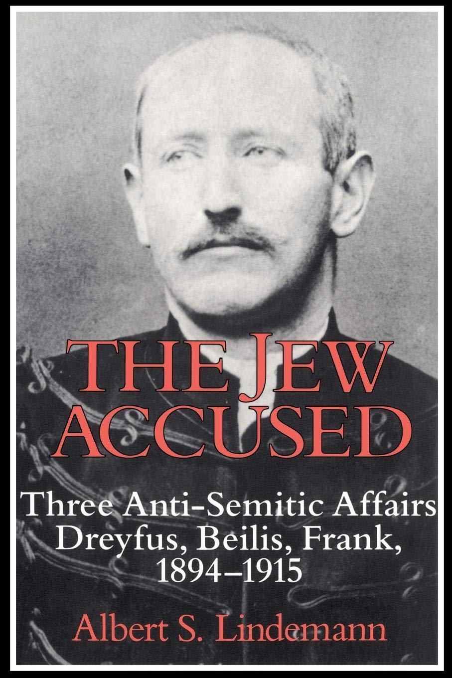 The Jew Accused: Three Antisemitic Affairs (Dreyfus, Beilis, Frank) 18941915,New