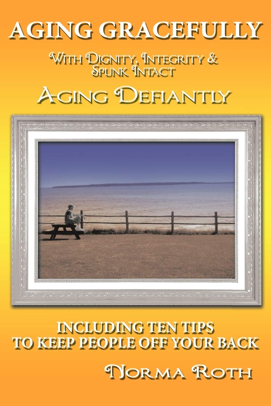 Aging Gracefully With Dignity, Integrity & Spunk Intact: Aging Defiantly: Including Ten Tips To Keep People Off Your Back,Used