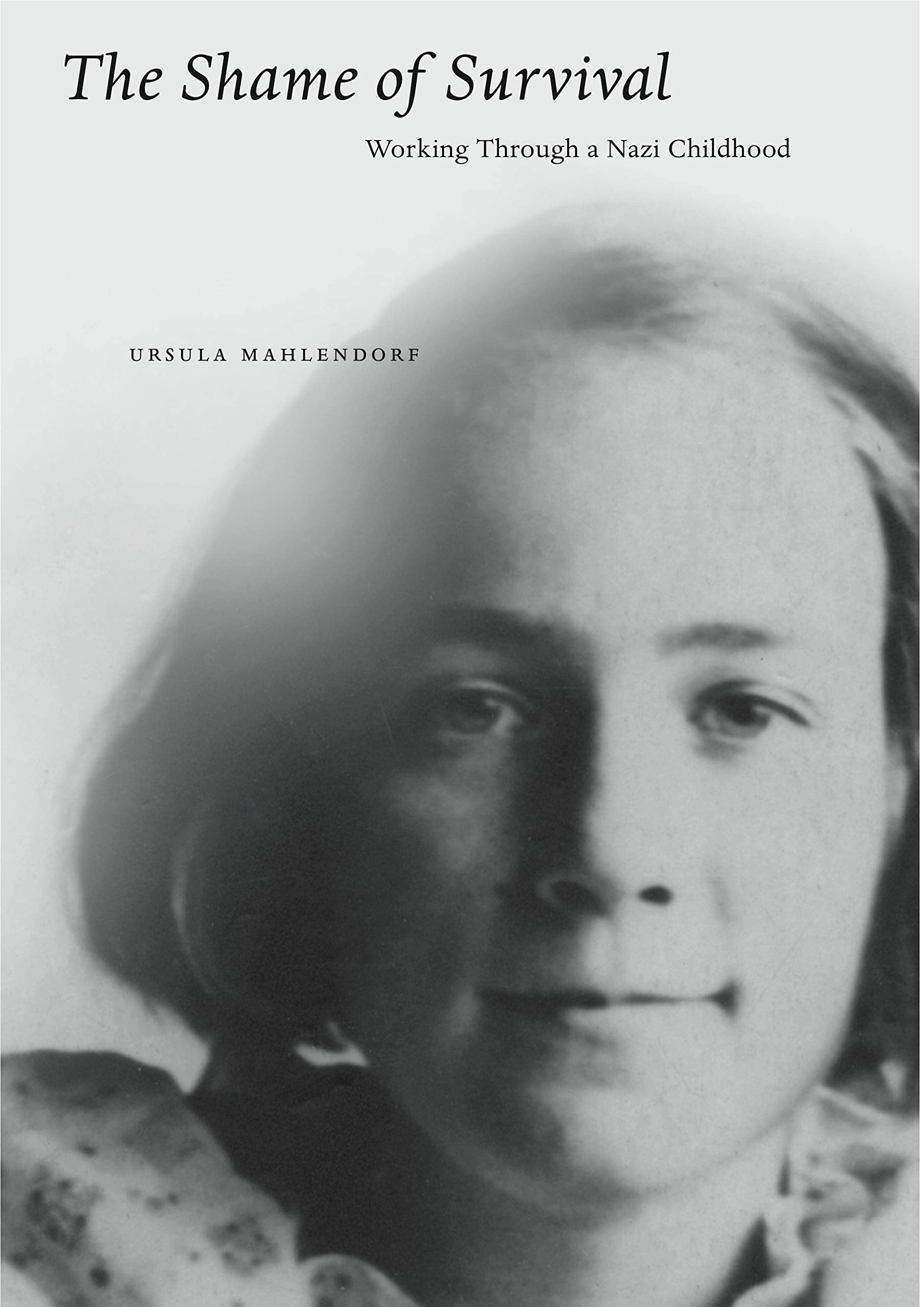 The Shame Of Survival: Working Through A Nazi Childhood,New