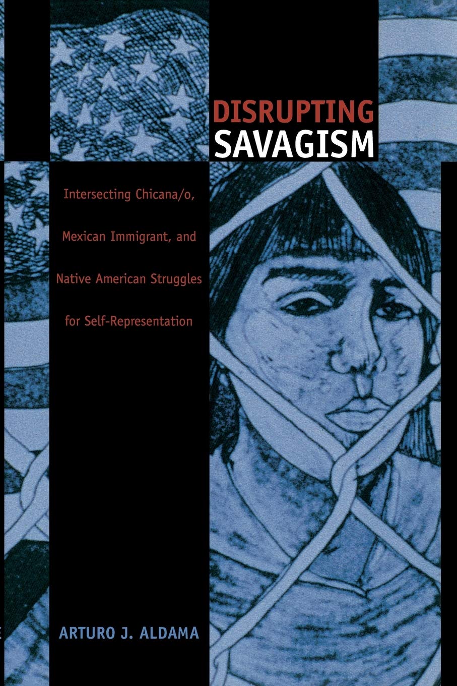 Disrupting Savagism: Intersecting Chicana/o, Mexican Immigrant, and Native American Struggles for SelfRepresentation (Latin Ame,New