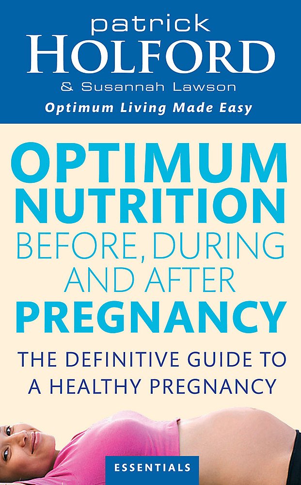 Optimum Nutrition Before, During And After Pregnancy: Achieve Optimum Wellbeing For You And Your Baby