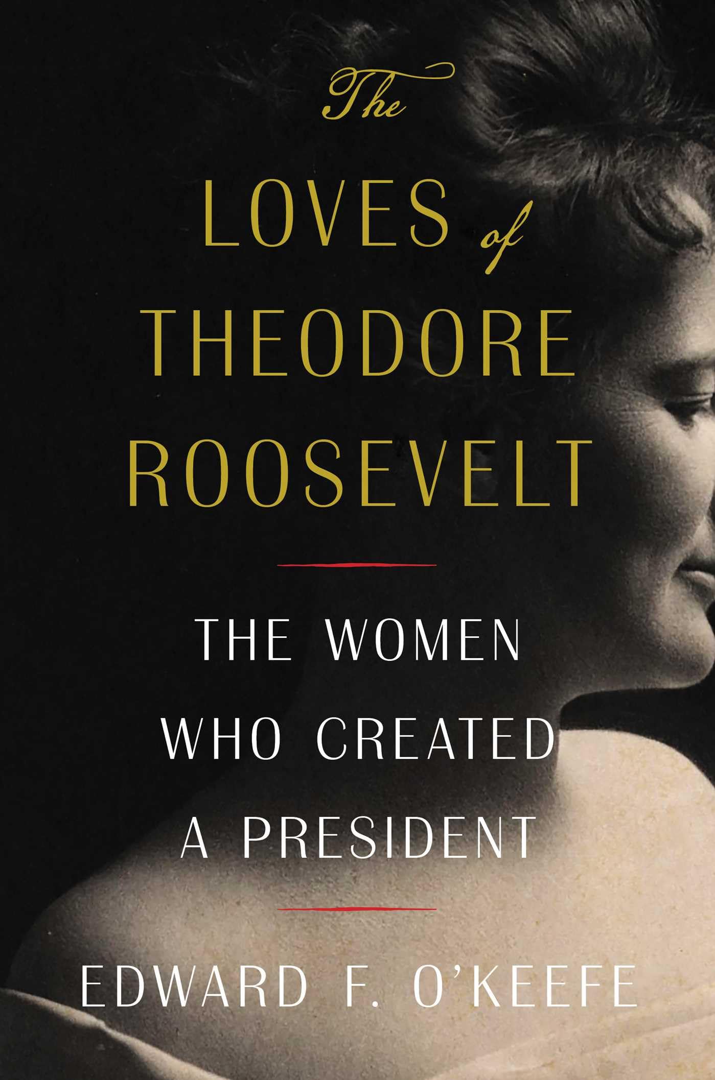 The Loves Of Theodore Roosevelt: The Women Who Created A President,New