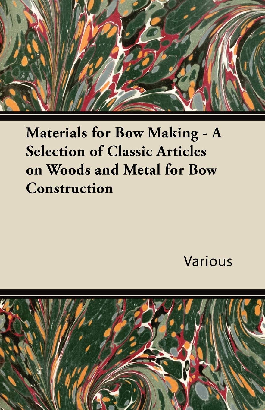 Materials for Bow Making A Selection of Classic Articles on Woods and Metal for Bow Construction,Used
