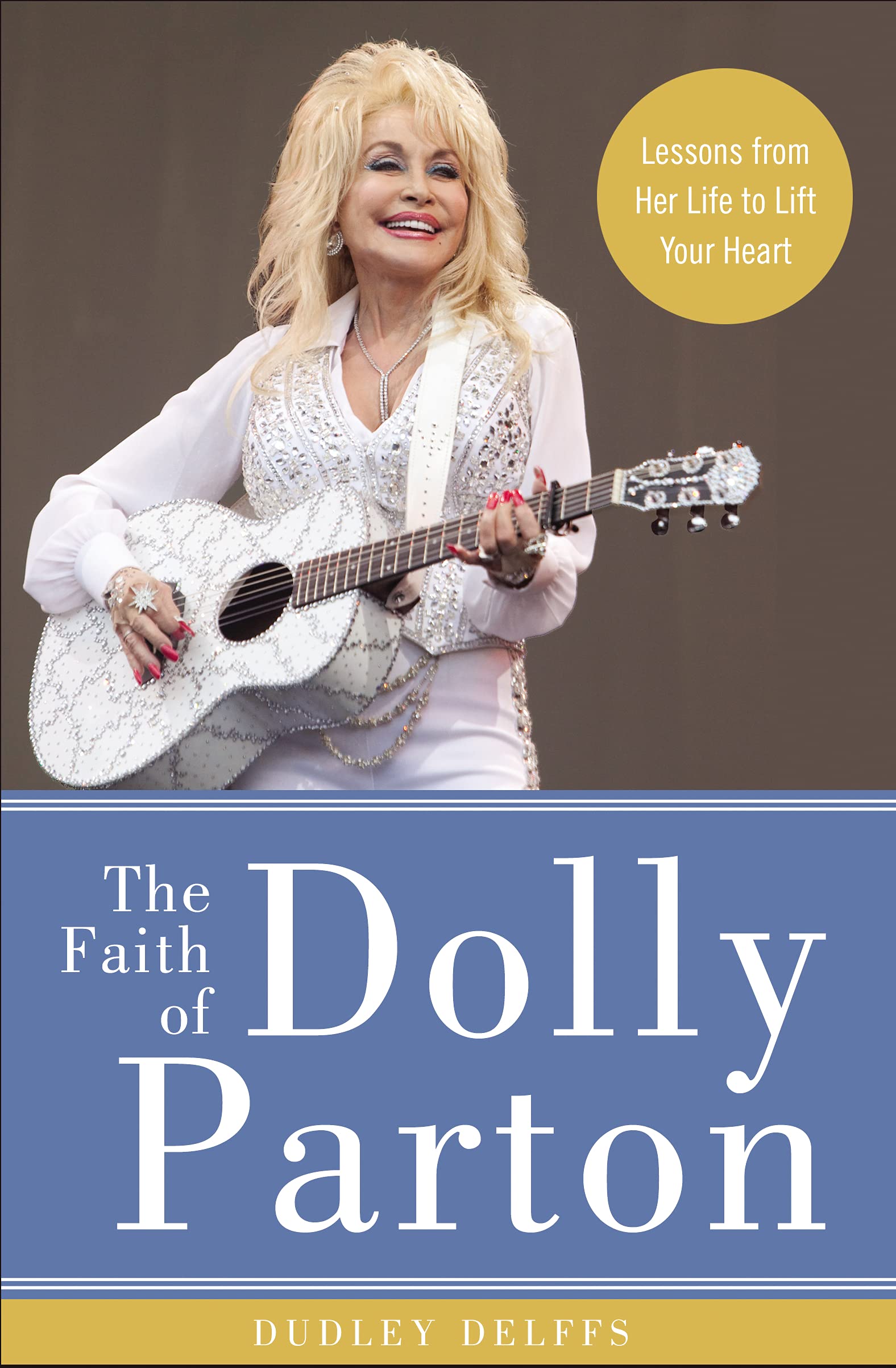 The Faith Of Dolly Parton: Lessons From Her Life To Lift Your Heart,New