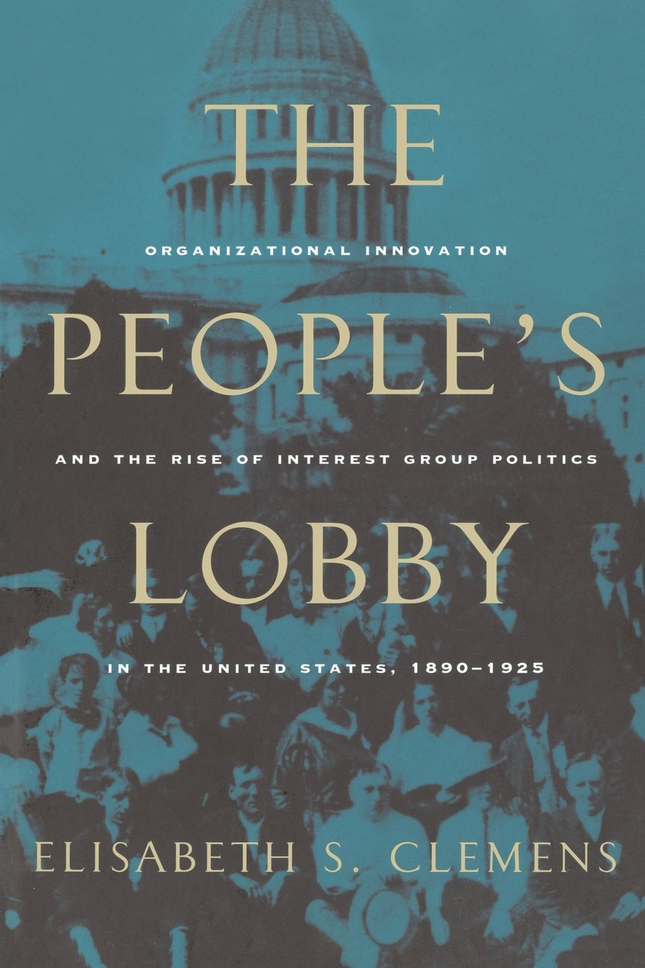 The People'S Lobby: Organizational Innovation And The Rise Of Interest Group Politics In The United States, 18901925,New
