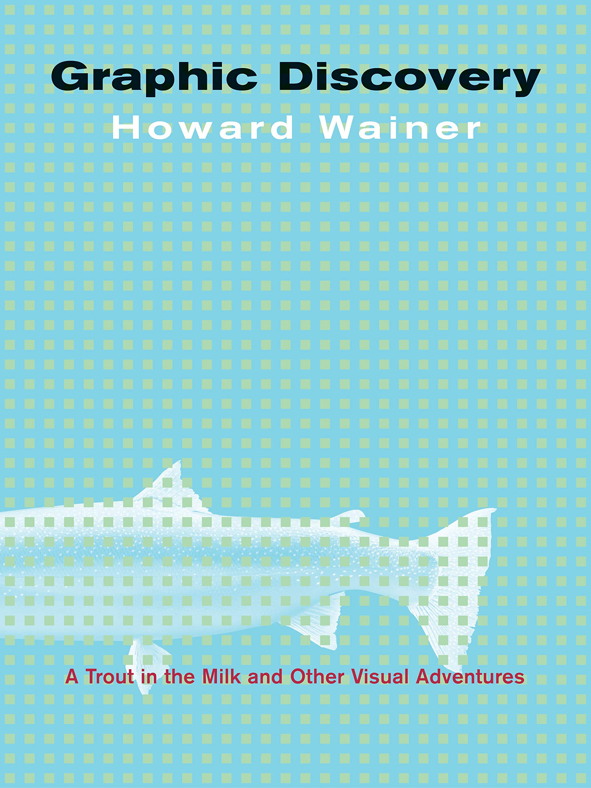 Graphic Discovery: A Trout In The Milk And Other Visual Adventures,New