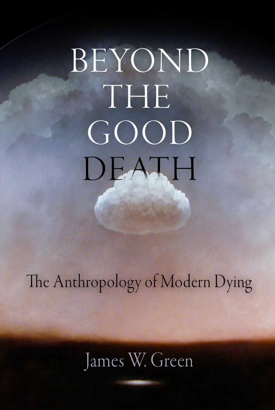 Beyond The Good Death: The Anthropology Of Modern Dying,New