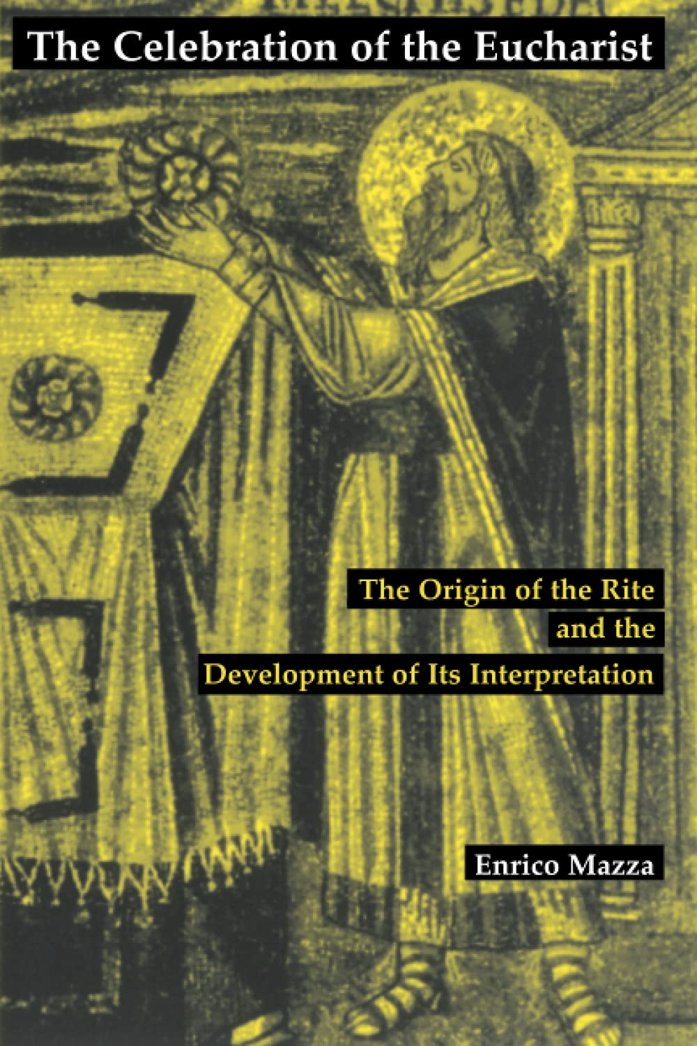 Celebration of the Eucharist: The Origin of the Rite and the Development of Its Interpretation,New