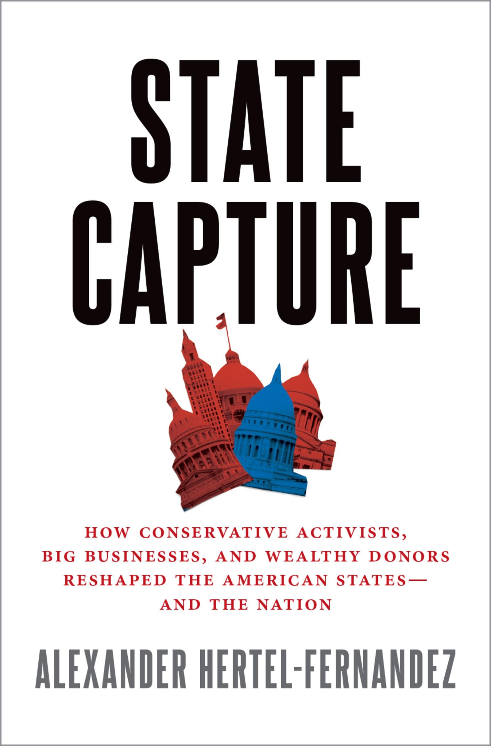 State Capture: How Conservative Activists, Big Businesses, and Wealthy Donors Reshaped the American States and the Nation,Used