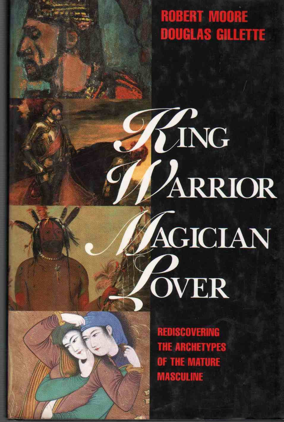 King, Warrior, Magician, Lover: Rediscovering The Archetypes Of The Mature Masculine