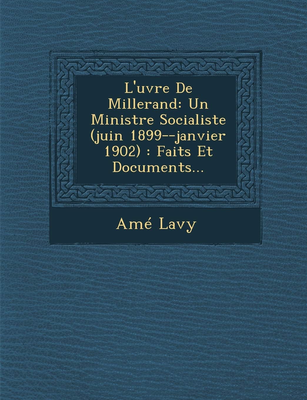 L'Uvre de Millerand: Un Ministre Socialiste (Juin 1899Janvier 1902): Faits Et Documents... (French Edition),New