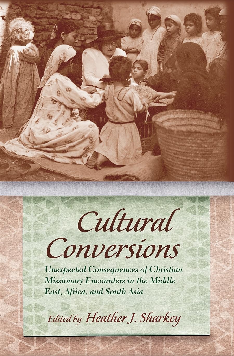 Cultural Conversions: Unexpected Consequences Of Christian Missionary Encounters In The Middle East, Africa, And South Asia (Rel,Used