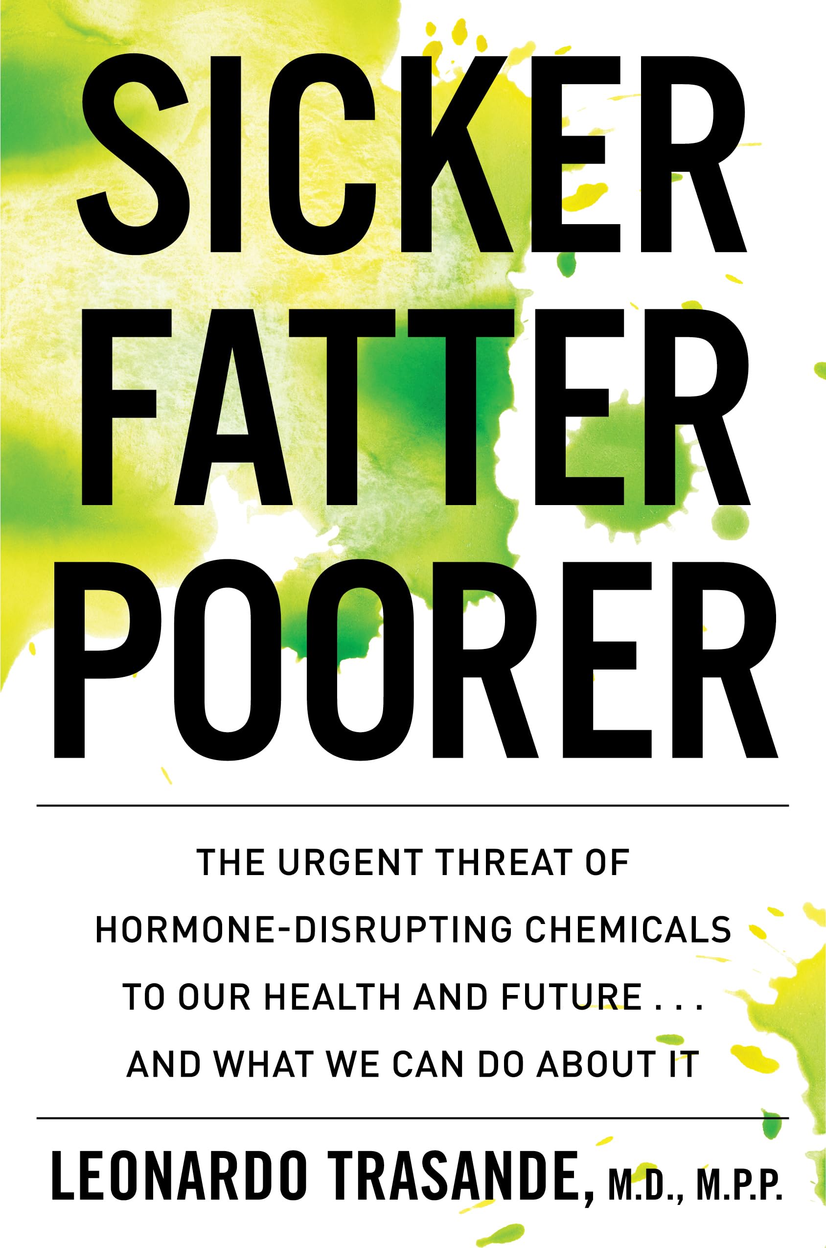 Sicker, Fatter, Poorer: The Urgent Threat Of Hormonedisrupting Chemicals To Our Health And Future . . . And What We Can Do Abou