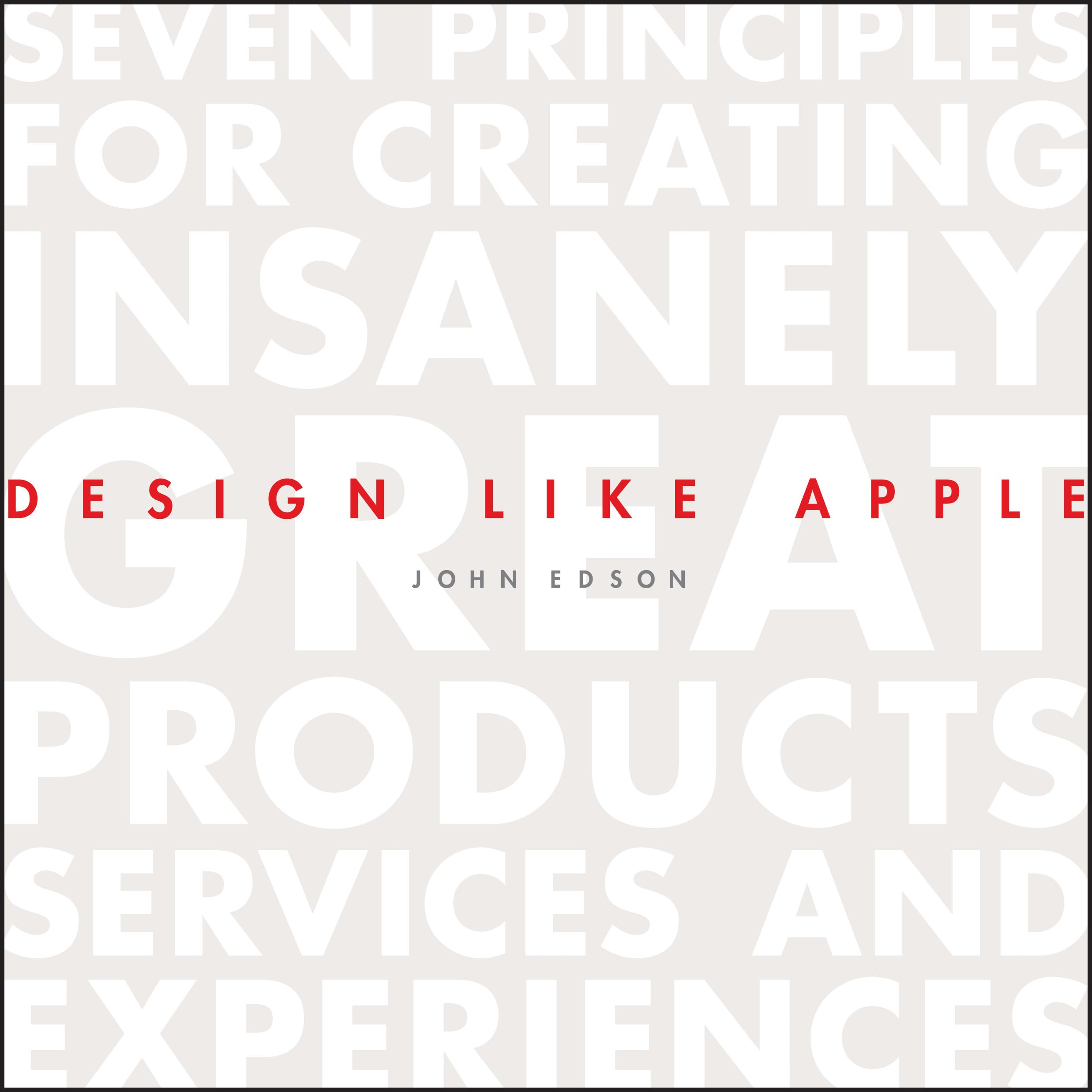 Design Like Apple: Seven Principles For Creating Insanely Great Products, Services, And Experiences