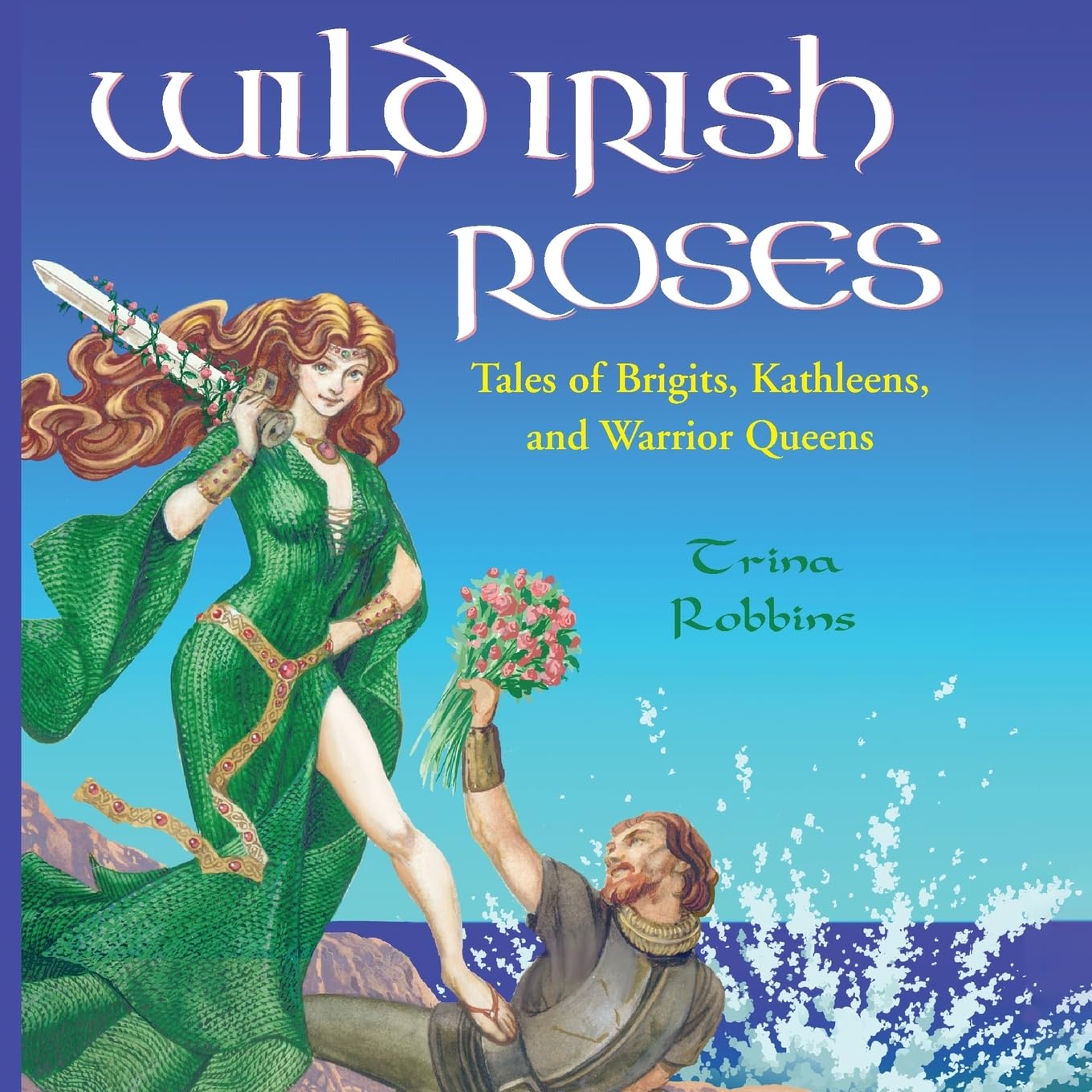Wild Irish Roses: Tales of Brigits, Kathleens, and Warrior Queens,New