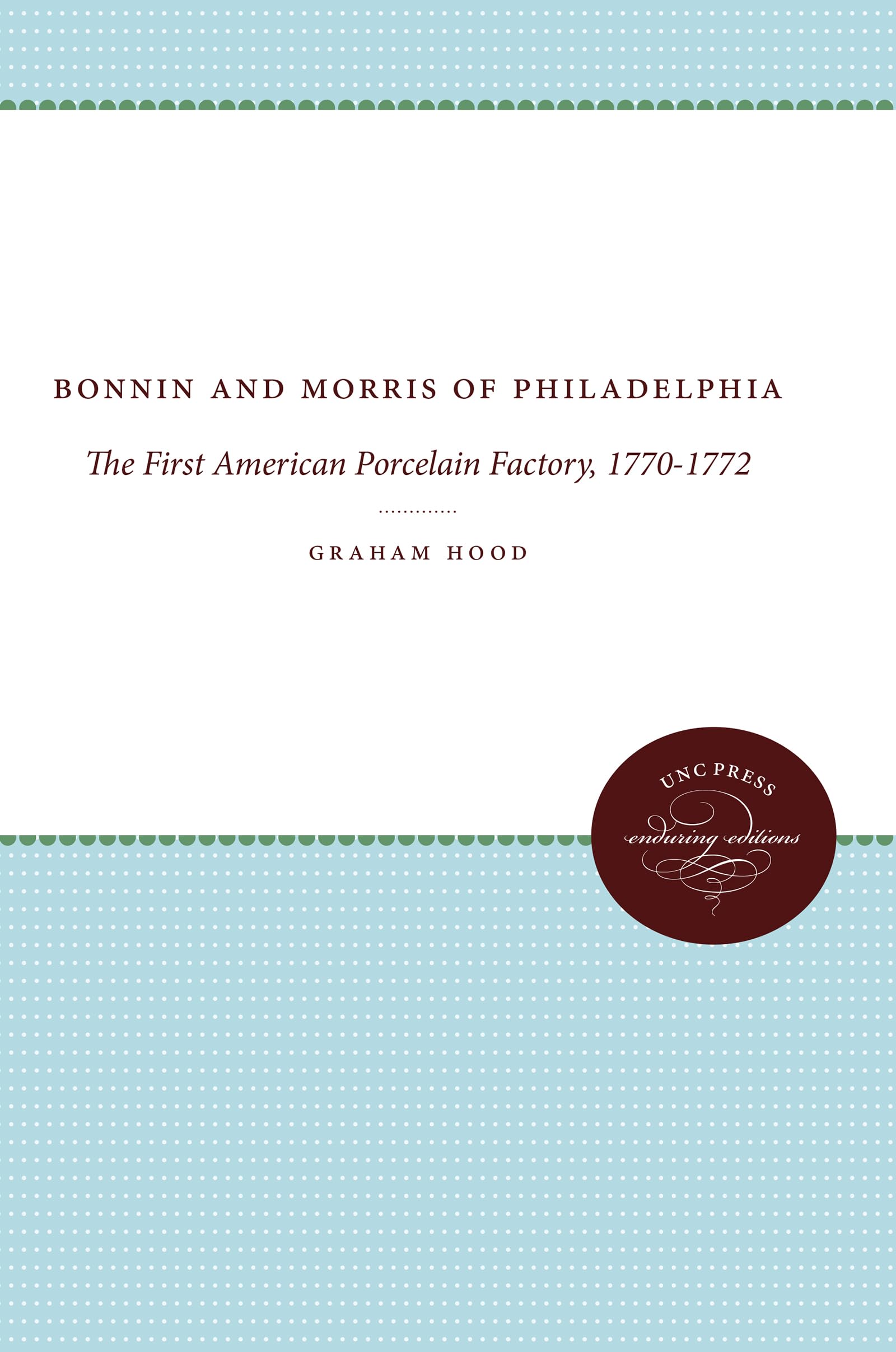 Bonnin and Morris of Philadelphia: The First American Porcelain Factory, 17701772 (Published by the Omohundro Institute of Earl,Used