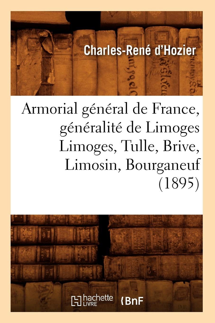Armorial Gnral De France, Gnralit De Limoges Limoges, Tulle, Brive, Limosin, Bourganeuf (1895) (Histoire) (French Edit,New