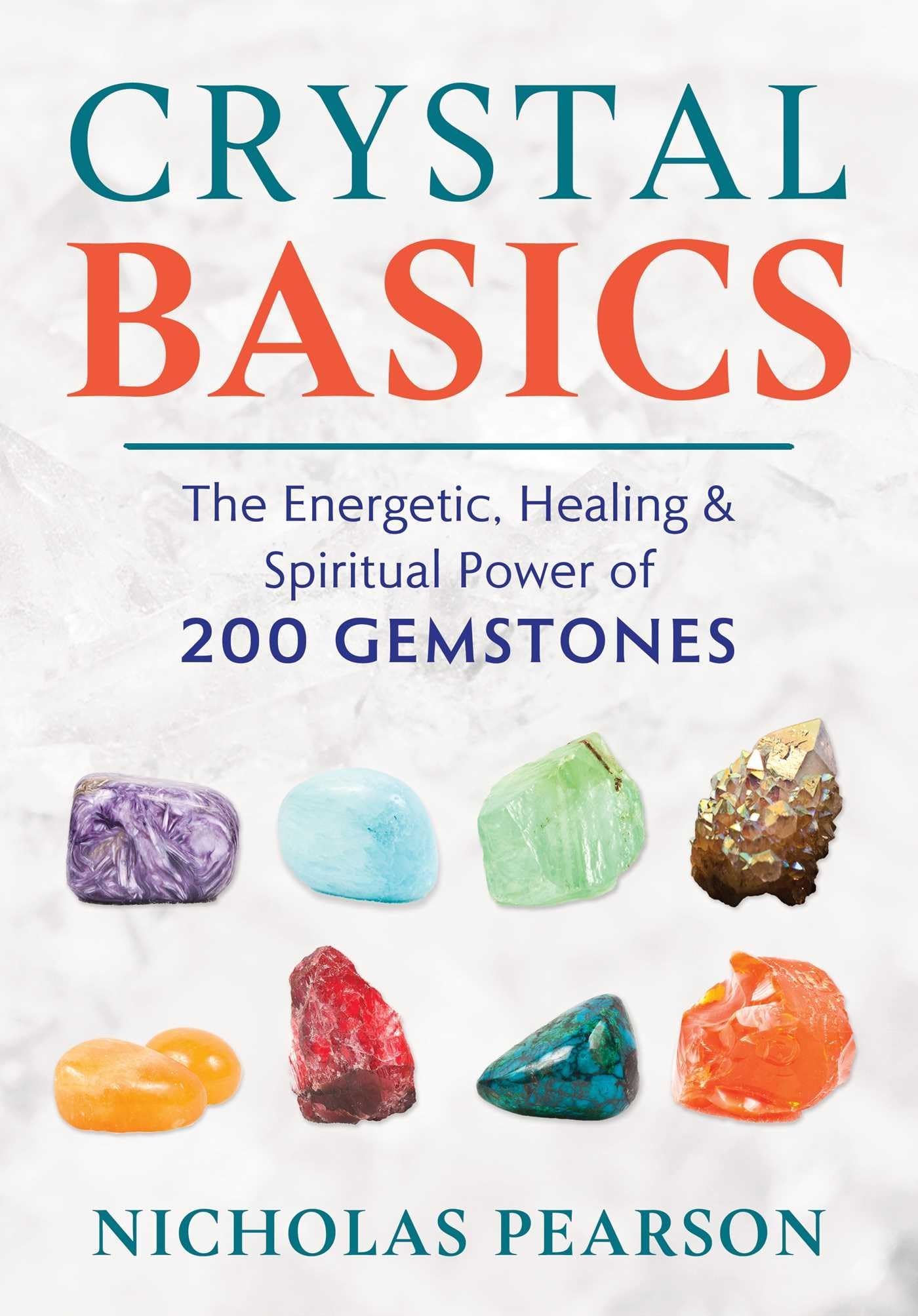 Crystal Basics: The Energetic, Healing, And Spiritual Power Of 200 Gemstones