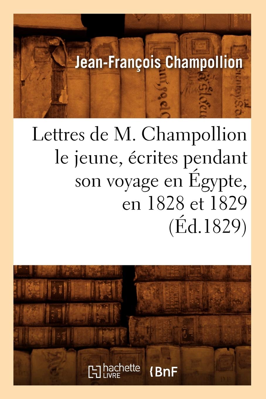 Lettres De M. Champollion Le Jeune, Crites Pendant Son Voyage En Gypte, En 1828 Et 1829 (D.1829) (Litterature) (French Edi,New