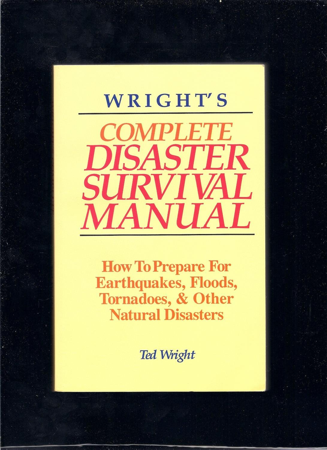 Wright'S Complete Disaster Survival Manual: How To Prepare For Earthquakes, Floods, Tornadoes, & Other Natural Disasters