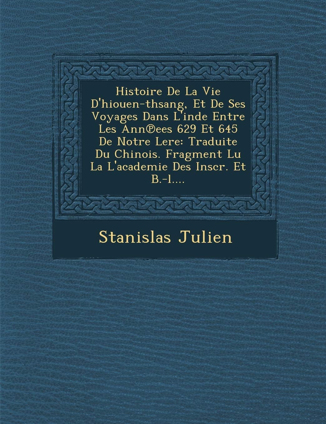 Histoire de La Vie D'HiouenThsang, Et de Ses Voyages Dans L'Inde Entre Les Ann Ees 629 Et 645 de Notre Lere: Traduite Du Chinoi,New