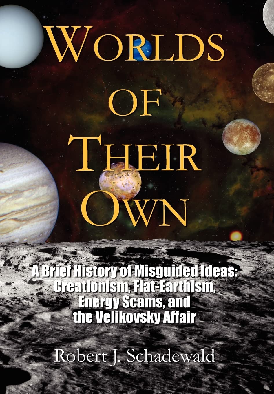 Worlds of Their Own: A Brief History of Misguided Ideas Creationism, FlatEarthism, Energy Scams, and the Velikovsky Affair,Used