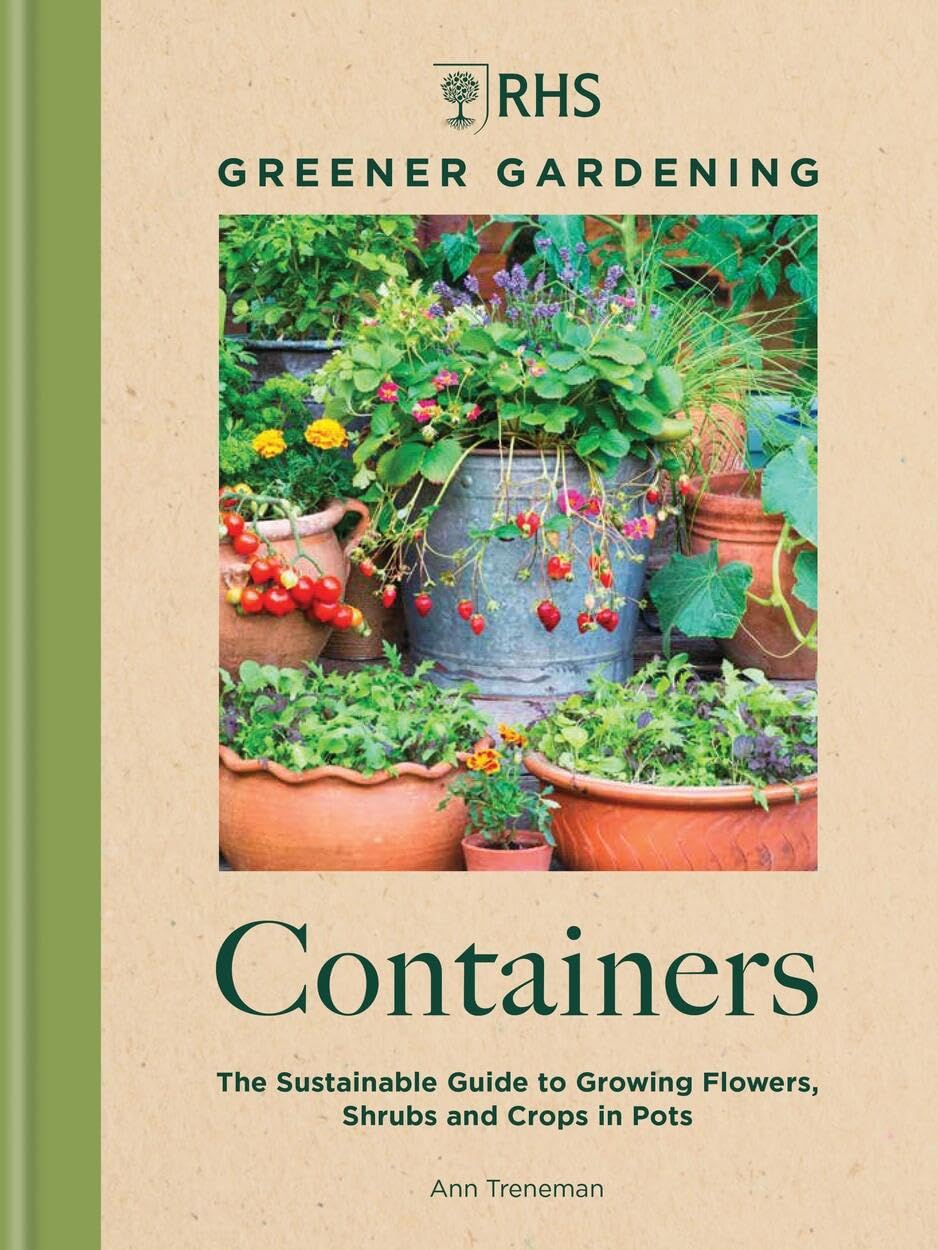 RHS Greener Gardening: Containers: The sustainable guide to growing flowers, shrubs and crops in pots,New