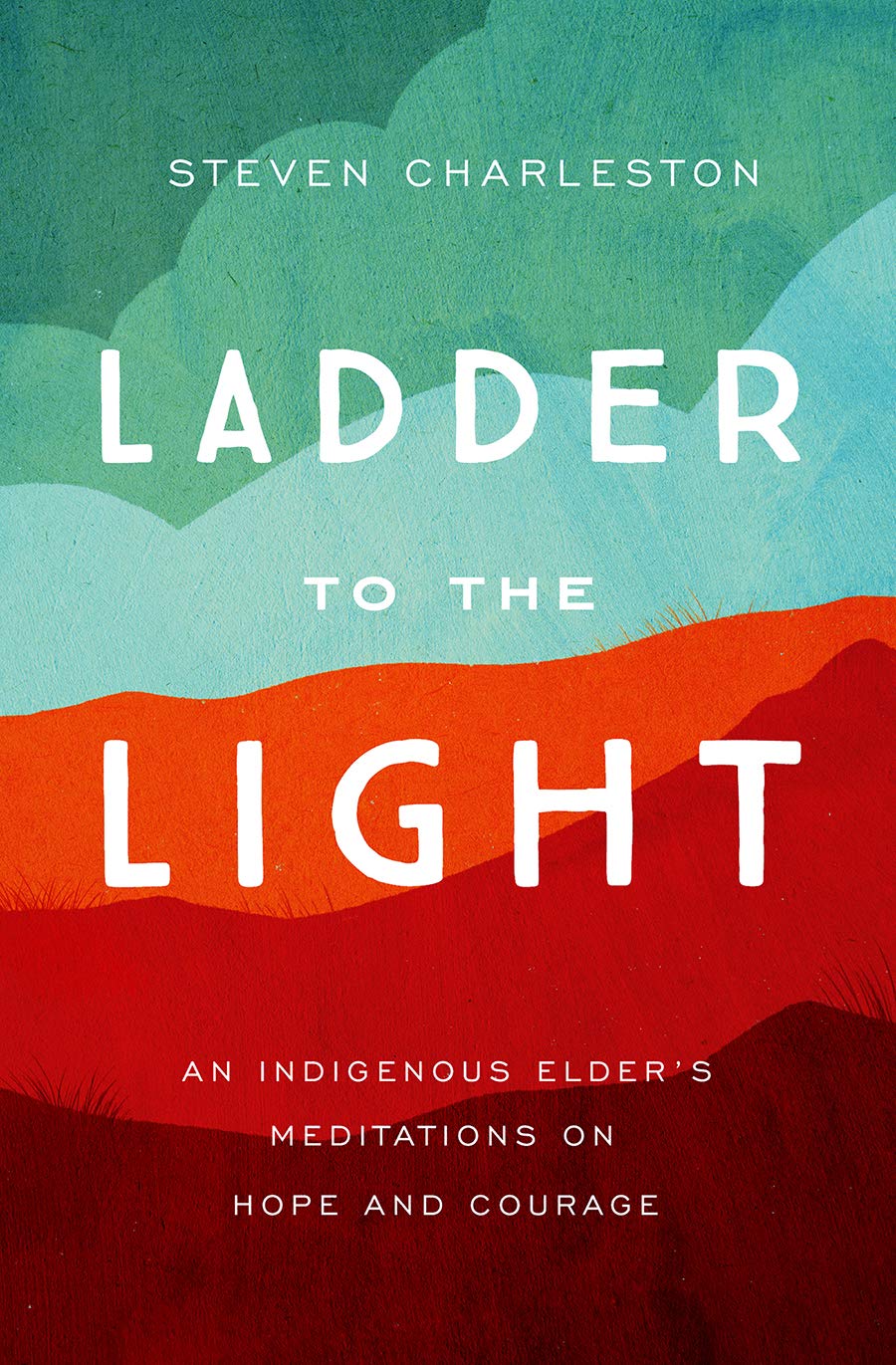 Ladder To The Light: An Indigenous Elder'S Meditations On Hope And Courage
