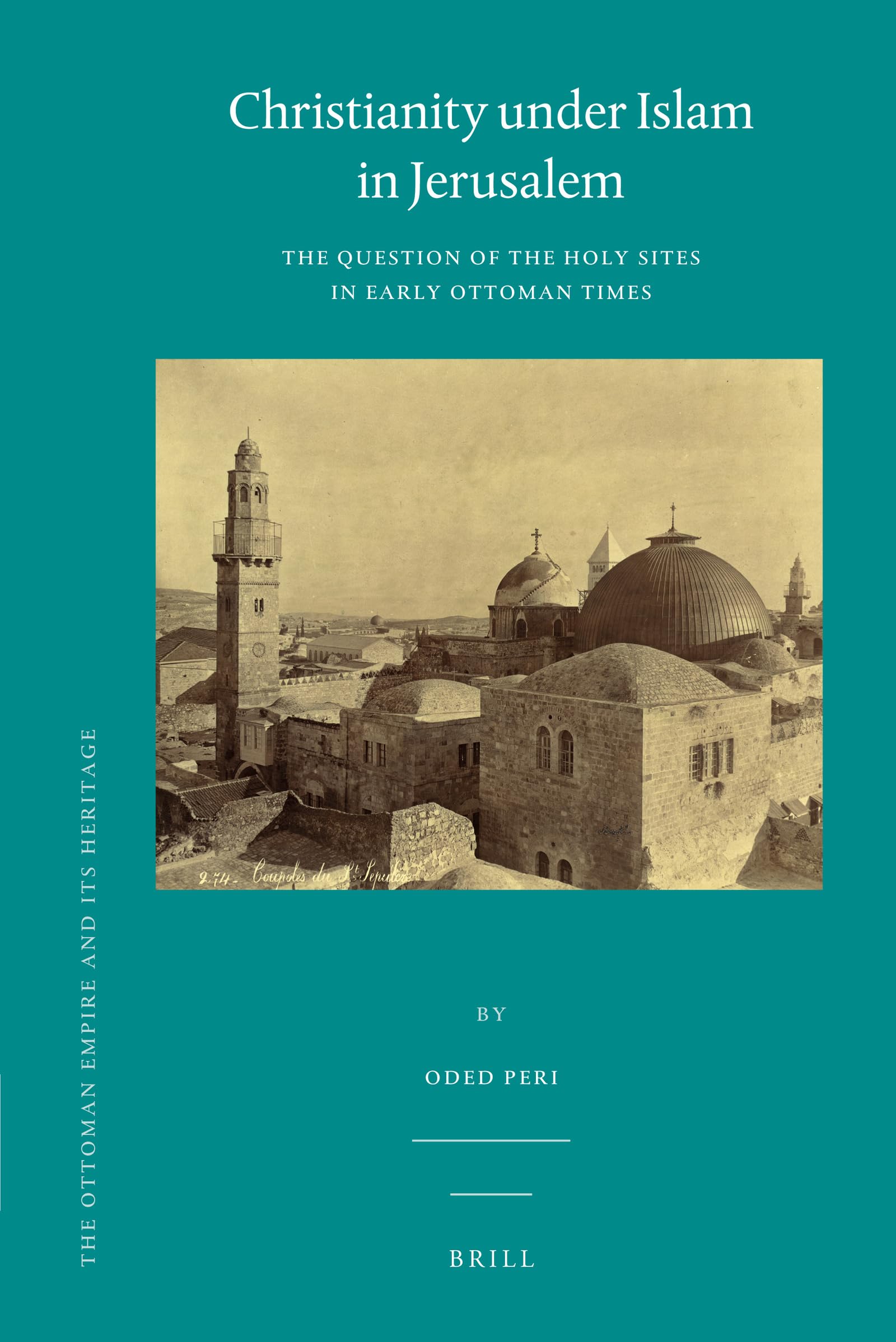 Christianity Under Islam In Jerusalem: The Question Of The Holy Sites In Early Ottoman Times (Ottoman Empire & Its Heritage)