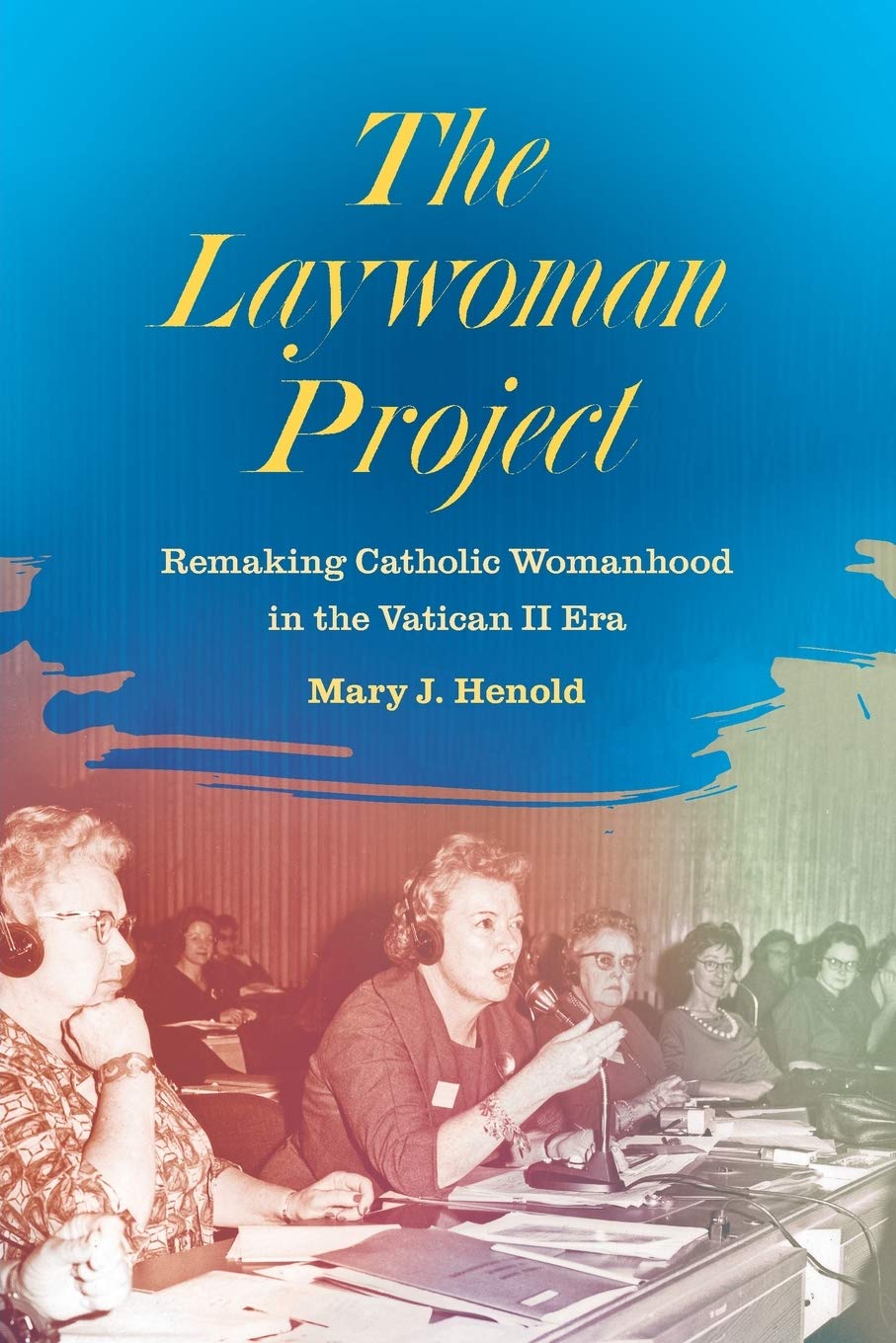 The Laywoman Project: Remaking Catholic Womanhood in the Vatican II Era,Used