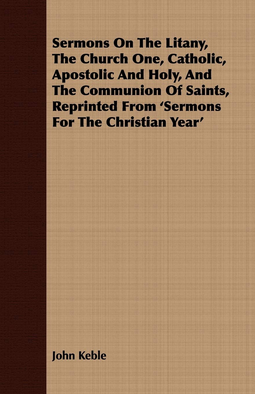 Sermons On The Litany, The Church One, Catholic, Apostolic And Holy, And The Communion Of Saints, Reprinted From 'Sermons For Th,Used
