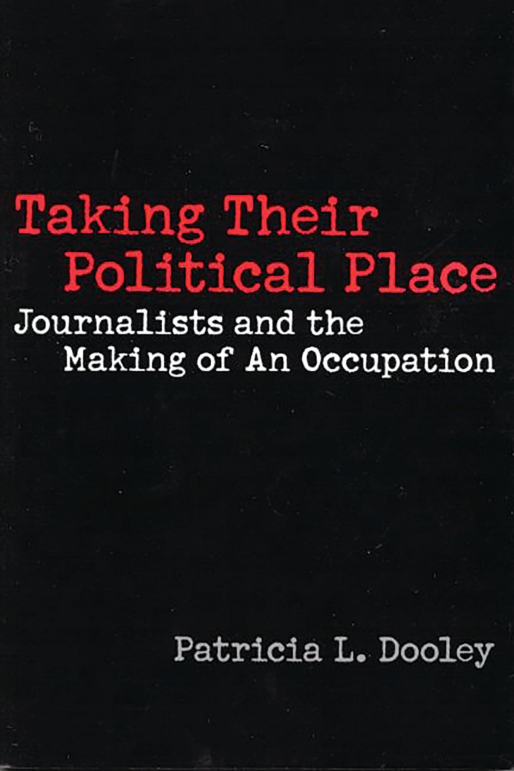 Taking Their Political Place: Journalists And The Making Of An Occupation (Contributions To The Study Of Mass Media & Communicat