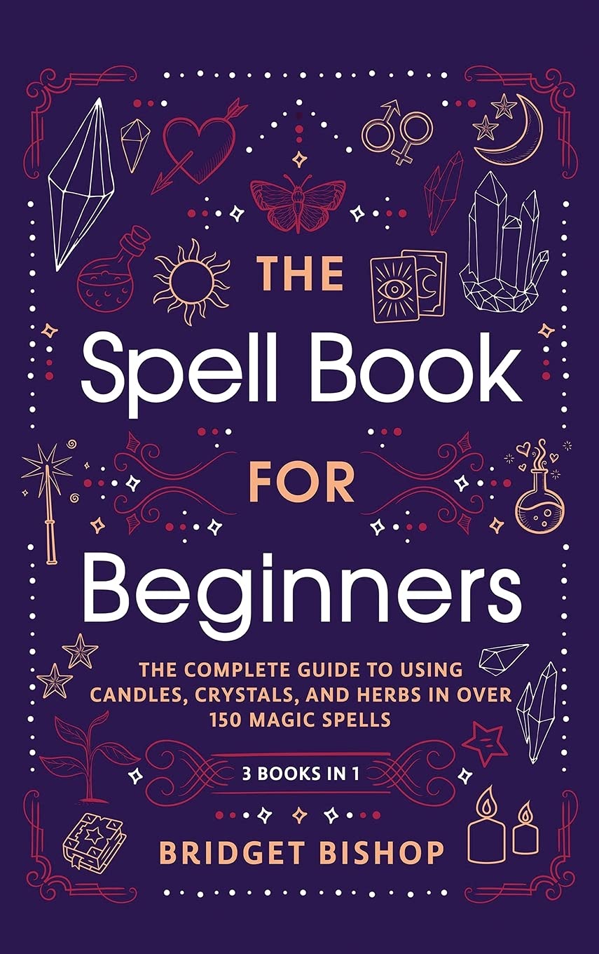 The Spell Book For Beginners: The Complete Guide to Using Candles, Crystals, and Herbs in Over 150 Magic Spells: The Complete Gu,Used