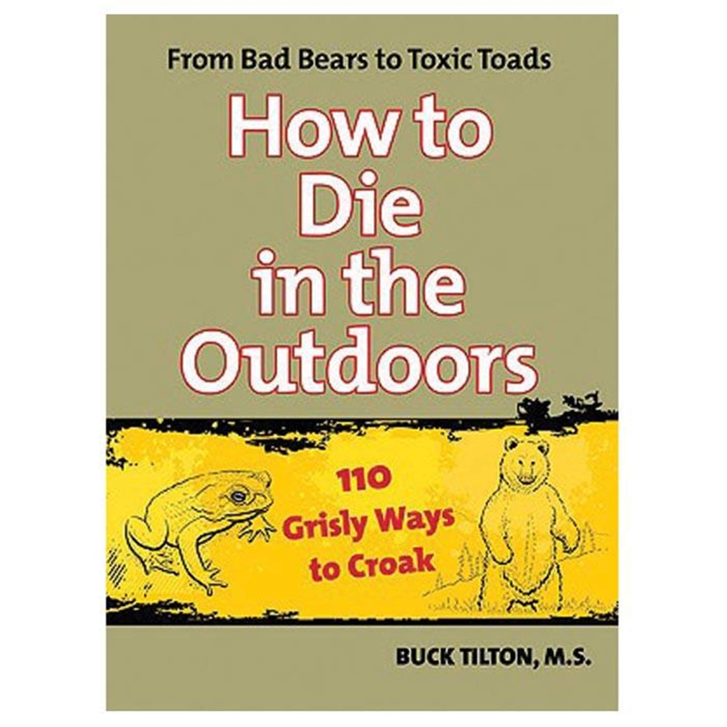 How To Die In The Outdoors: From Bad Bears To Toxic Toads, 110 Grisly Ways To Croak,New