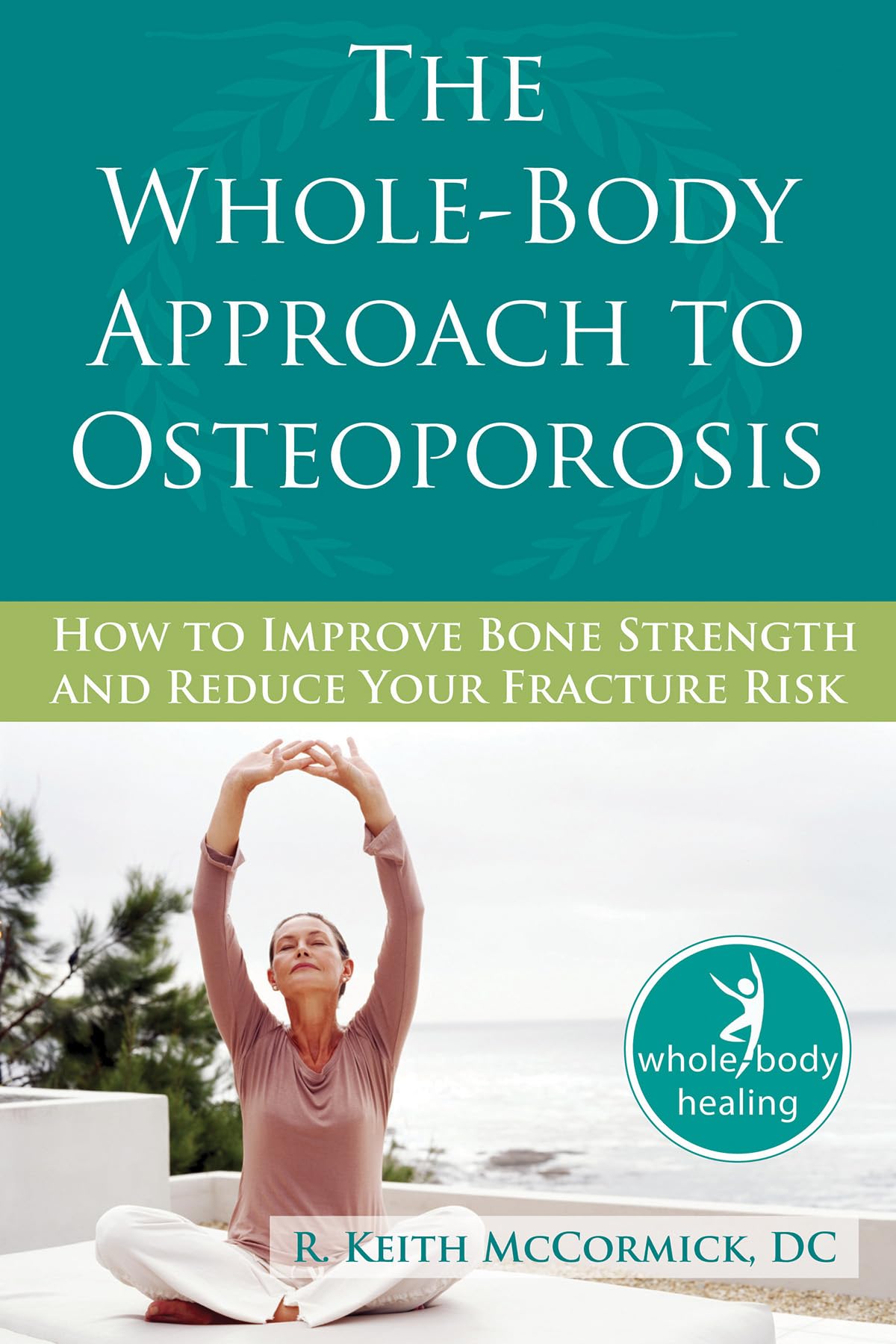 The Wholebody Approach To Osteoporosis: How To Improve Bone Strength And Reduce Your Fracture Risk