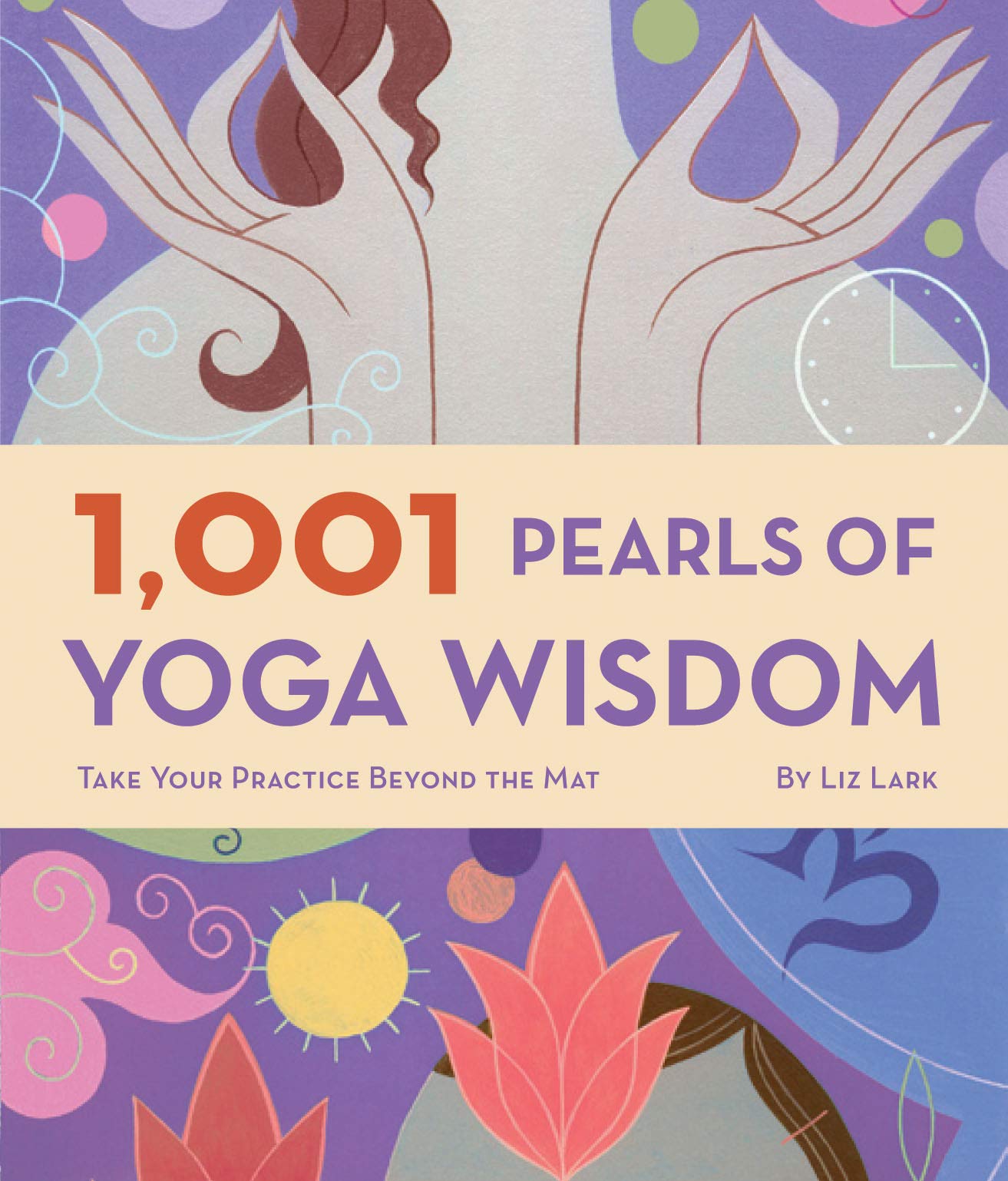 1,001 Pearls Of Yoga Wisdom: Take Your Practice Beyond The Mat,New