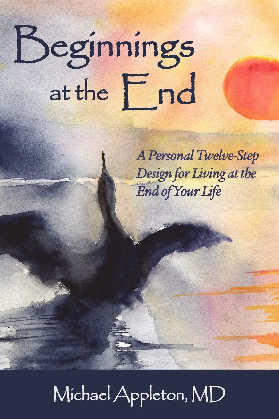 Beginnings at the End: A TwelveStep Design for Living at the End of Your Life,Used