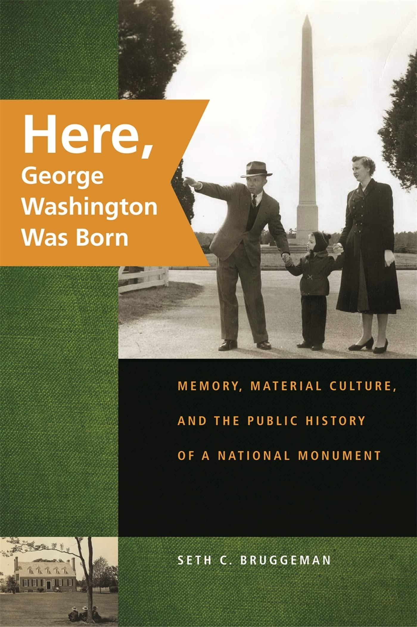 Here, George Washington Was Born: Memory, Material Culture, And The Public History Of A National Monument,New