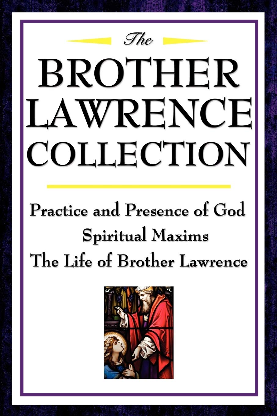 The Brother Lawrence Collection: Practice and Presence of God, Spiritual Maxims, the Life of Brother Lawrence: Practice and Pres,New