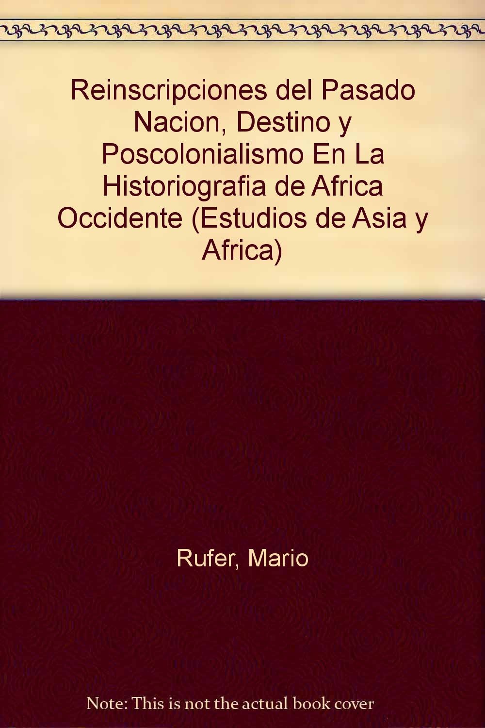 Reinscripciones Del Pasado Nacin, Destino Y Poscolonialismo En La Historiografa De Frica Occidente (Estudios De Asia Y Afr,New