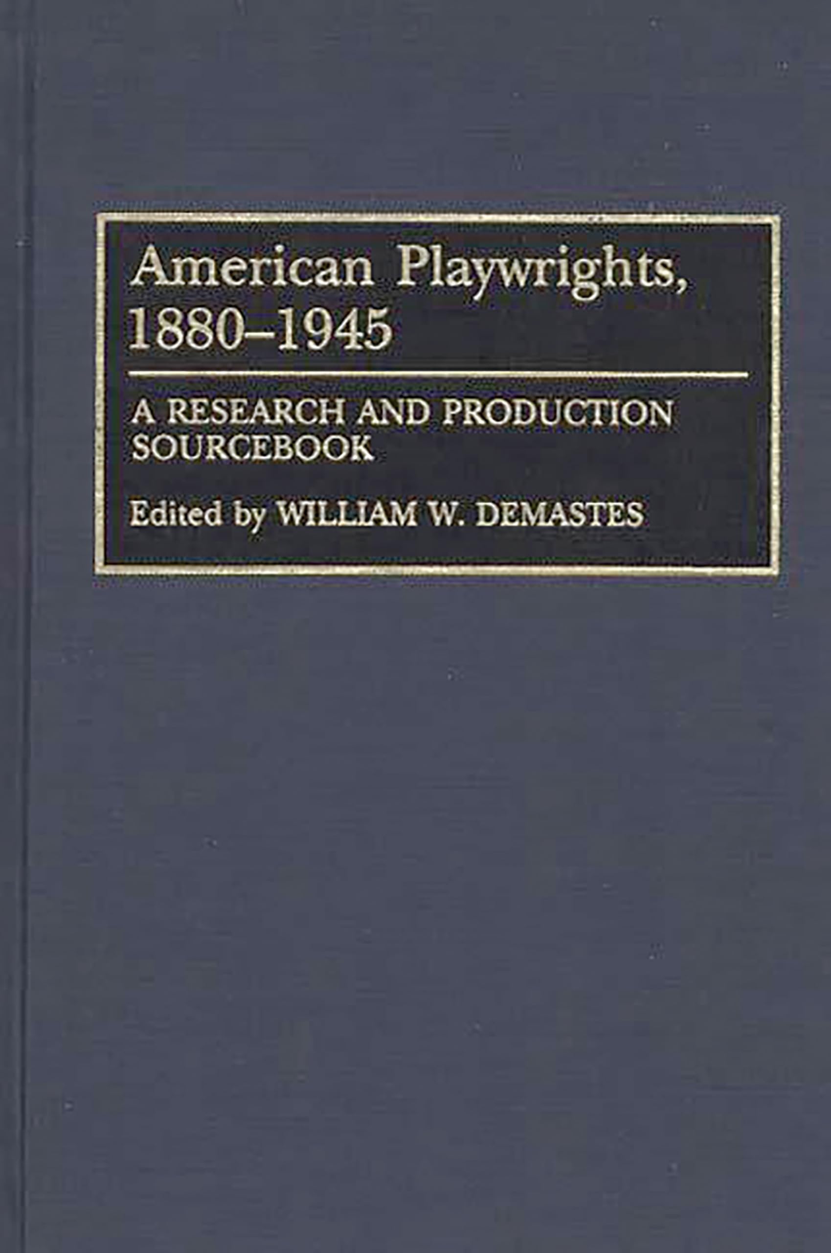 American Playwrights, 18801945: A Research And Production Sourcebook