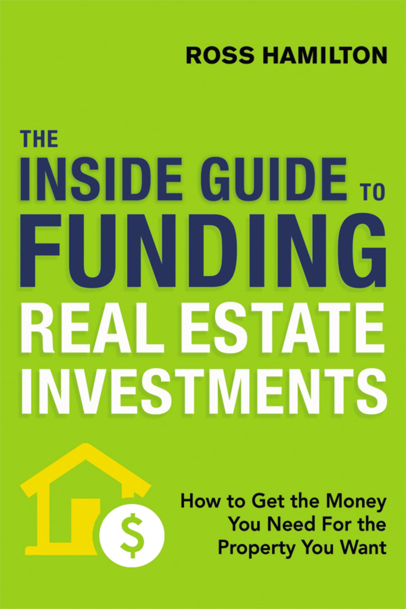 The Inside Guide To Funding Real Estate Investments: How To Get The Money You Need For The Property You Want,Used