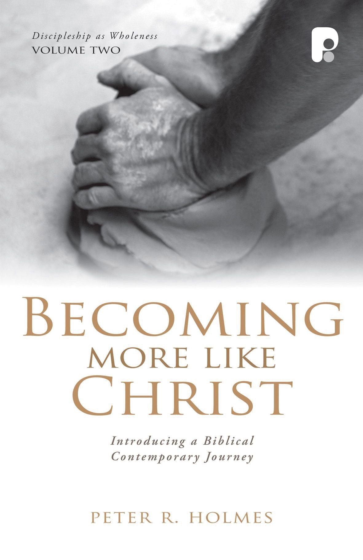 Becoming More Like Christ: A Contemporary Biblical Journey (Discipleship As Wholeness),New