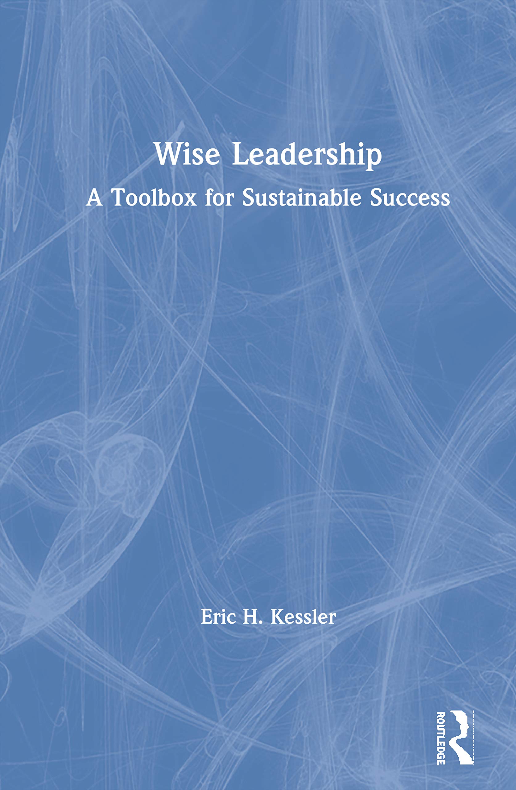 Wise Leadership: A Toolbox for Sustainable Success,Used