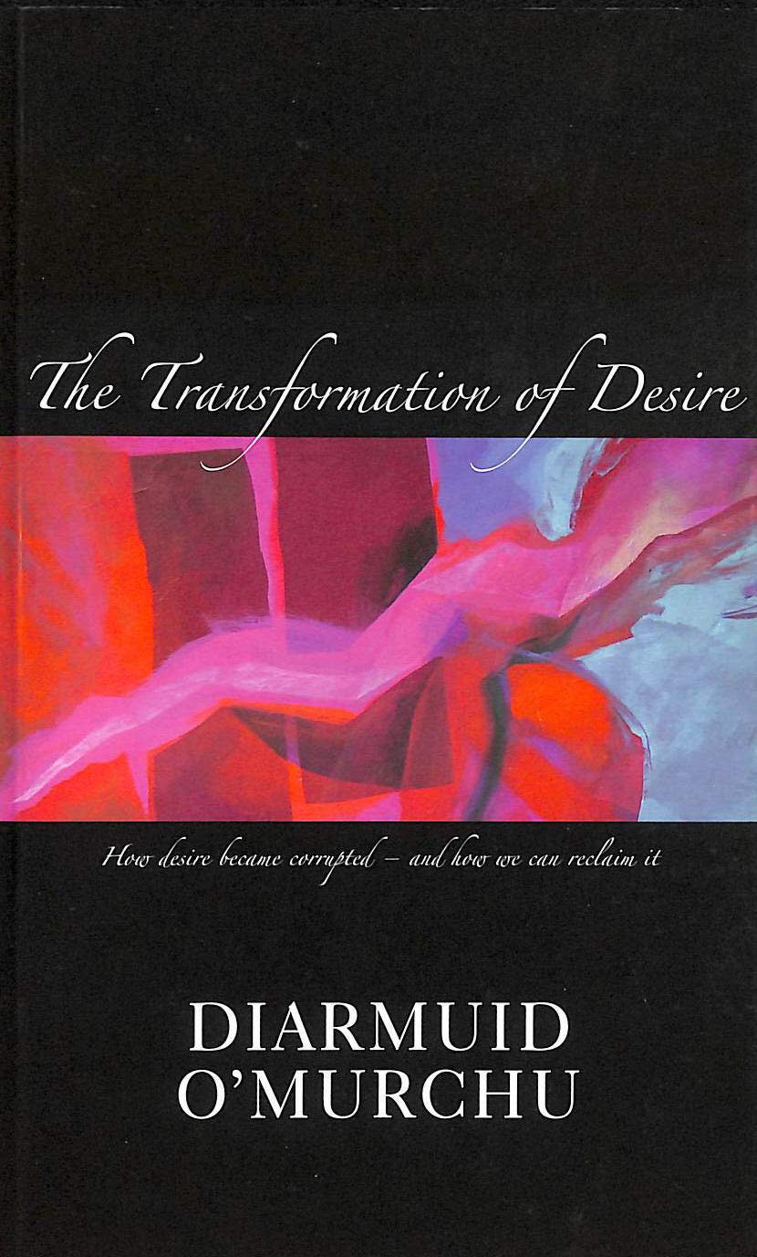 The Transformation of Desire: How Desire Became CorruptedAnd How We Can Reclaim It,New