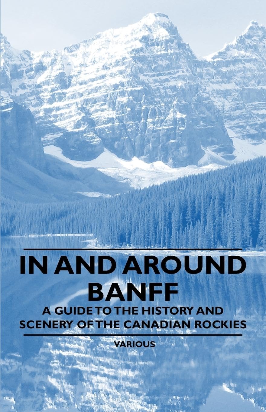 In And Around Banff  A Guide To The History And Scenery Of The Canadian Rockies,New