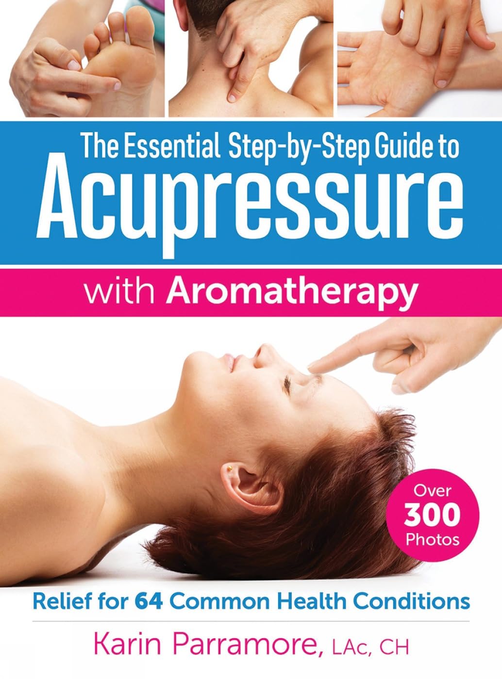 The Essential Stepbystep Guide To Acupressure With Aromatherapy: Relief For 64 Common Health Conditions