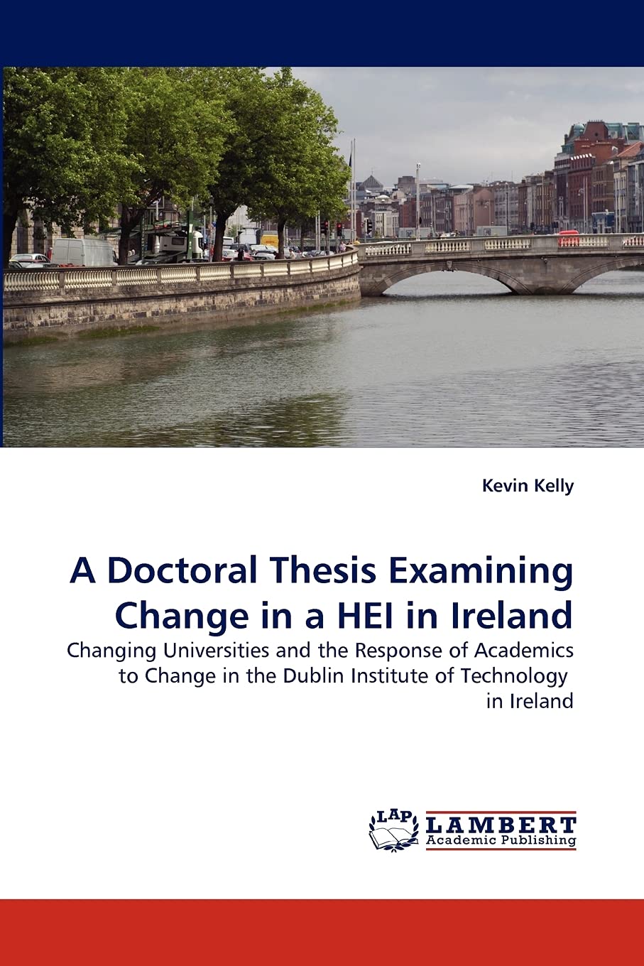 A Doctoral Thesis Examining Change in a HEI in Ireland: Changing Universities and the Response of Academics to Change in the Dub,Used